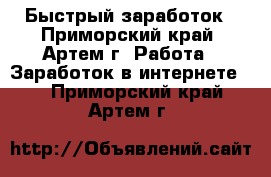 Быстрый заработок - Приморский край, Артем г. Работа » Заработок в интернете   . Приморский край,Артем г.